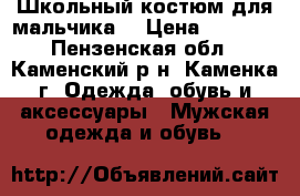 Школьный костюм для мальчика. › Цена ­ 1 500 - Пензенская обл., Каменский р-н, Каменка г. Одежда, обувь и аксессуары » Мужская одежда и обувь   